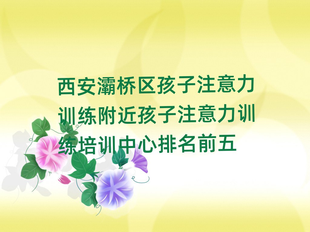 西安灞桥区孩子注意力训练附近孩子注意力训练培训中心排名前五