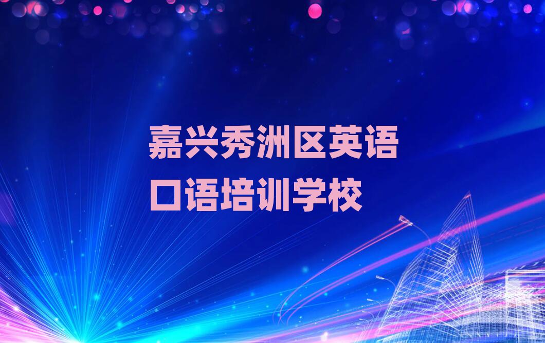 嘉兴秀洲区学英语口语比较好的学校十大一览汇总本地甄选的