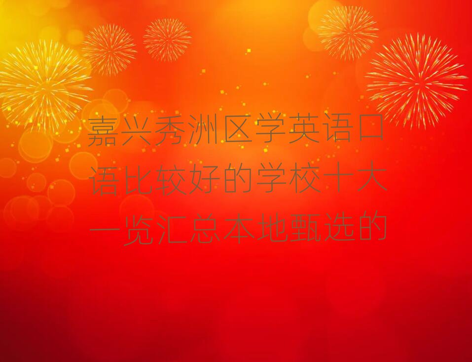嘉兴秀洲区学英语口语比较好的学校十大一览汇总本地甄选的