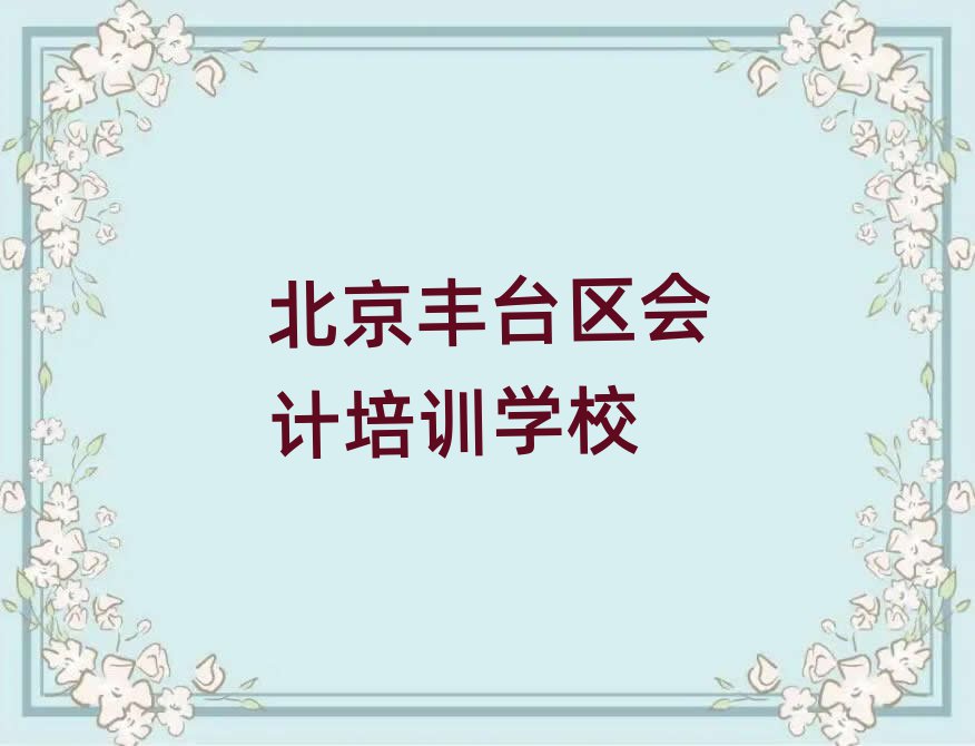北京丰台区会计培训班多少钱排名更新