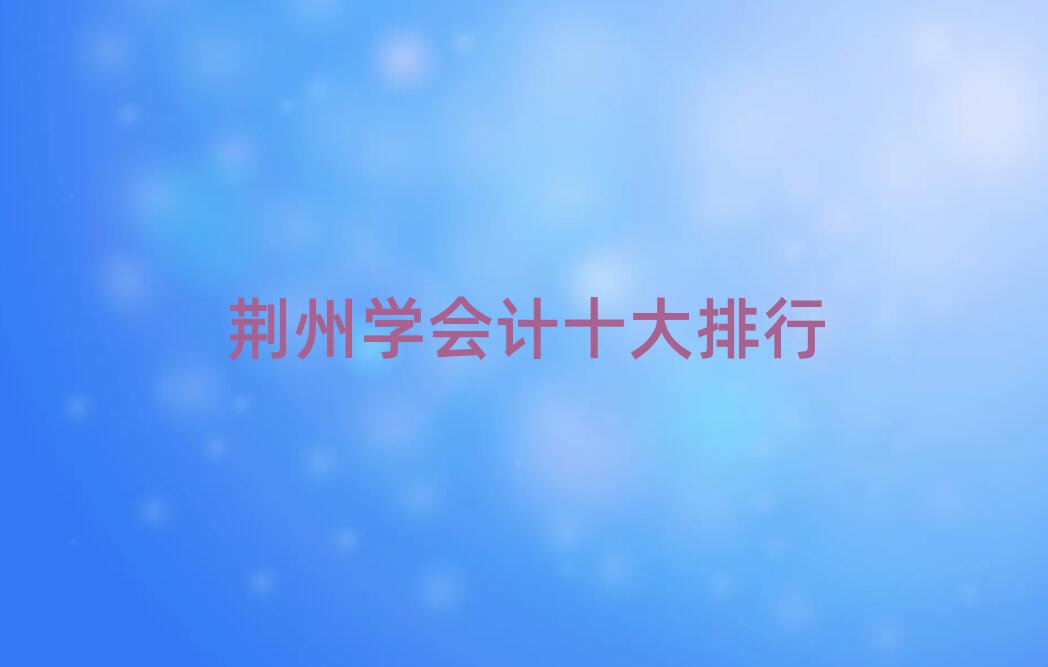 荆州学会计十大排行