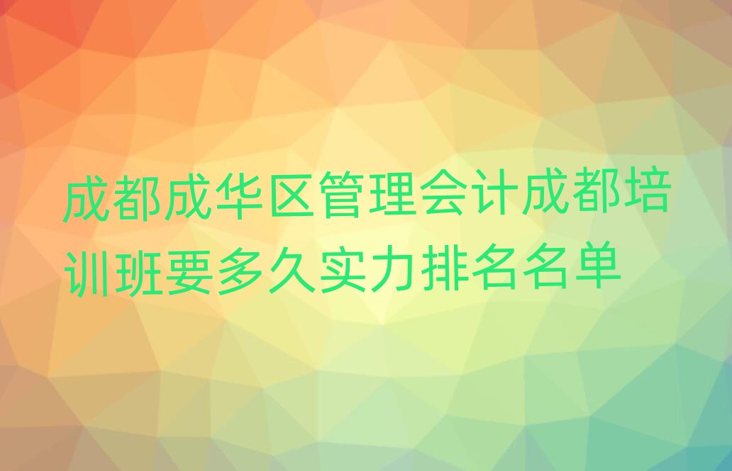 成都成华区管理会计成都培训班要多久实力排名名单