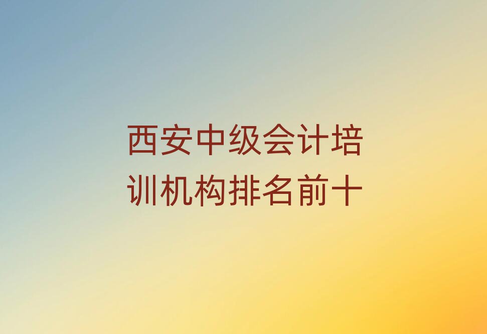 西安中级会计培训机构排名前十