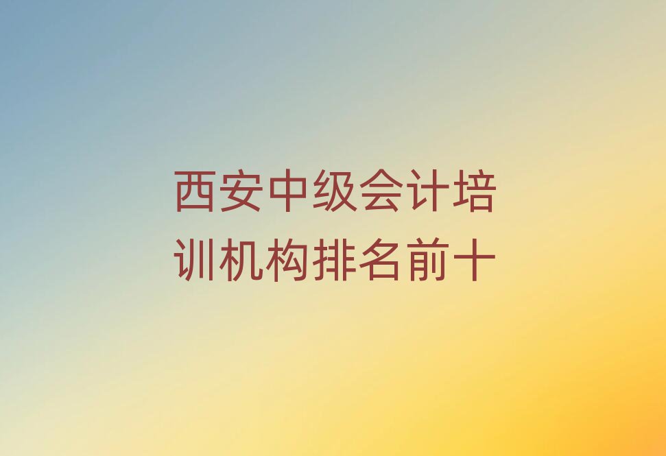 西安中级会计培训机构排名前十