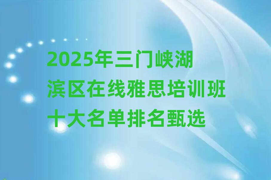 2025年三门峡湖滨区在线雅思培训班十大名单排名甄选