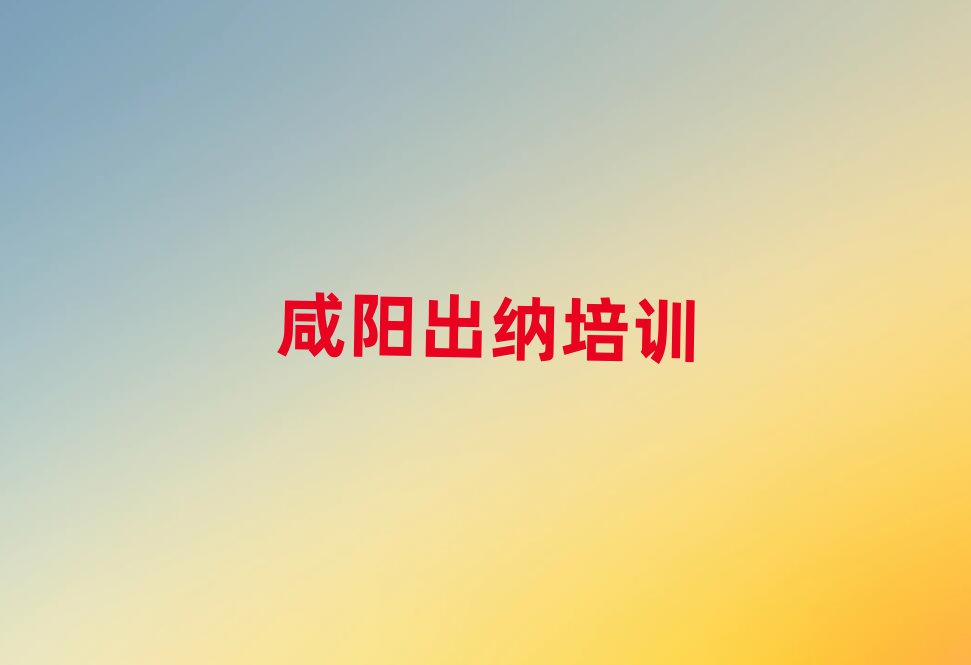 咸阳出纳培训班在哪十大排行
