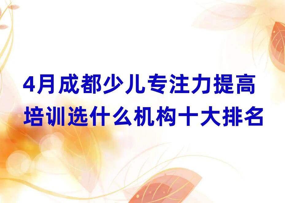 4月成都少儿专注力提高培训选什么机构十大排名