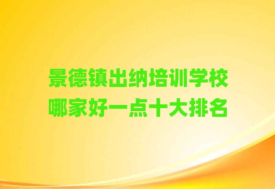 景德镇出纳培训学校哪家好一点十大排名
