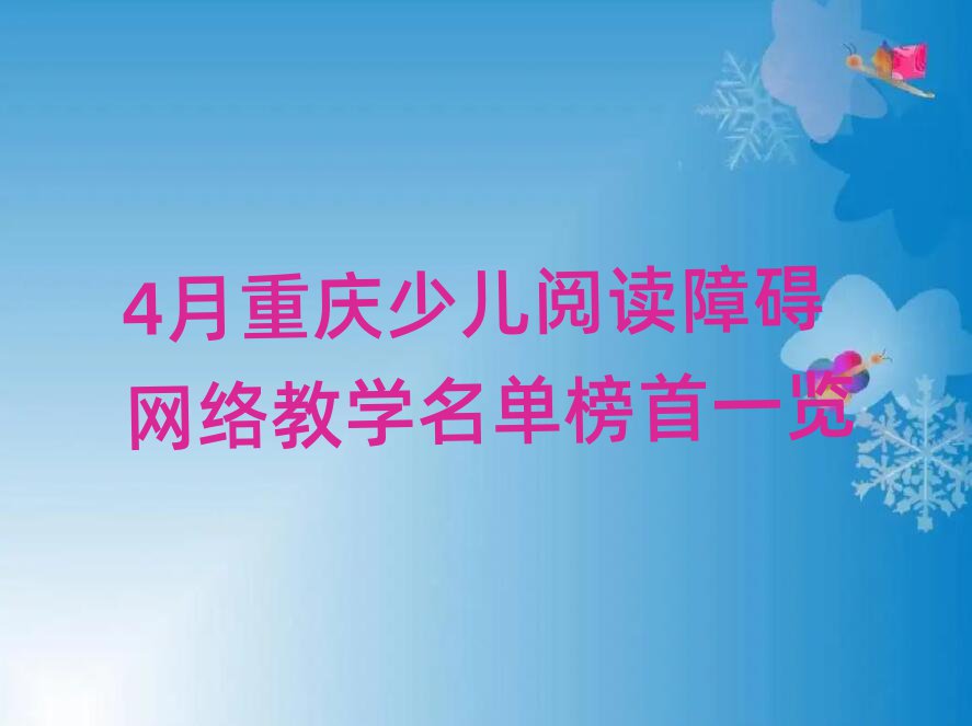 4月重庆少儿阅读障碍网络教学名单榜首一览