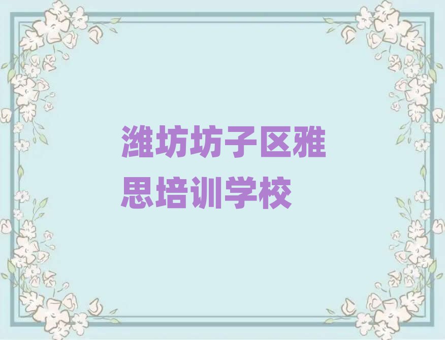 潍坊坊子区学雅思好的学校排名榜