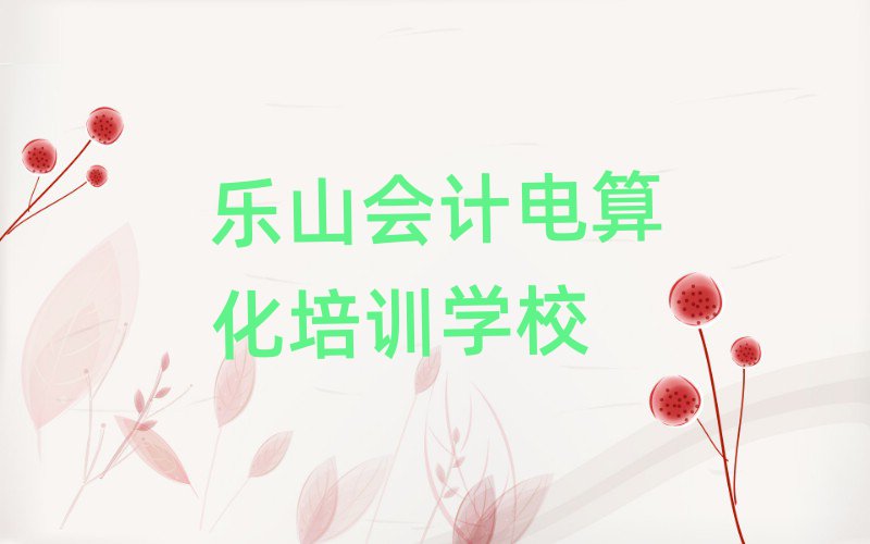 乐山金口河区附近会计电算化培训班有哪些