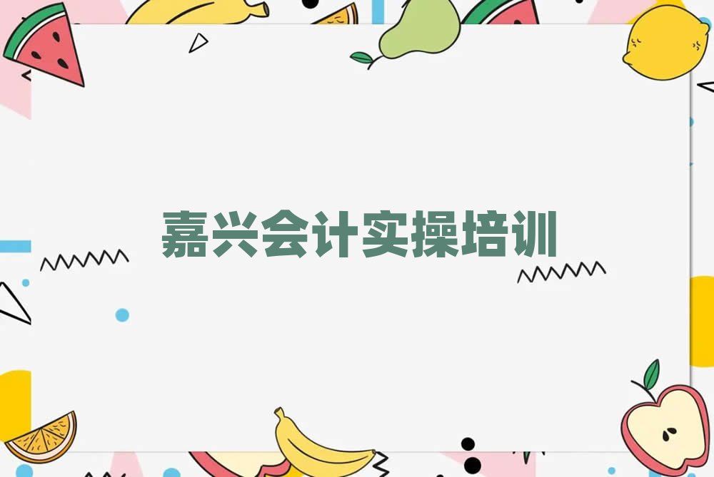 嘉兴会计实操培训学校学费精选名单推荐