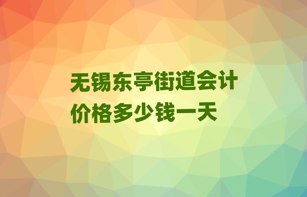无锡东亭街道会计价格多少钱一天