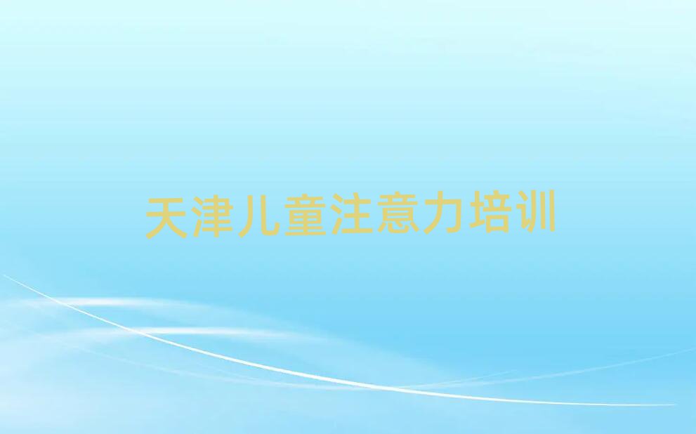 4月天津少儿注意力不集中培训机构排名前十