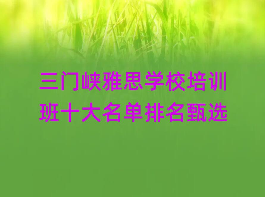 ÈýÃÅÏ¿ÑÅ˼ѧУÅàѵ°àÊ®´óÃûµ¥ÅÅÃûÕçÑ¡