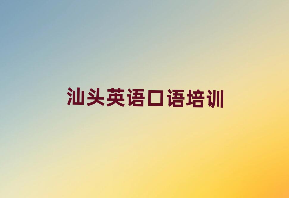 4月汕头学英语口语哪里好名单榜首出炉