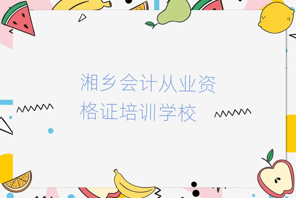 2025年湘乡会计从业资格证培训一般要多少钱一个月名单一览