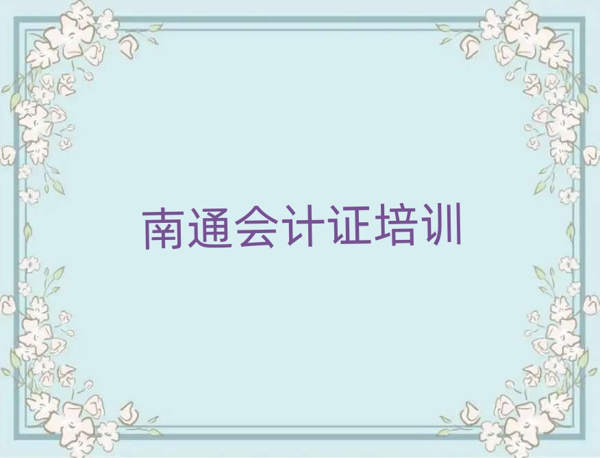 2025年南通港闸区会计证培训中心优惠活动