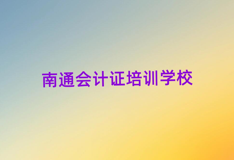 2025年南通港闸区会计证培训中心优惠活动