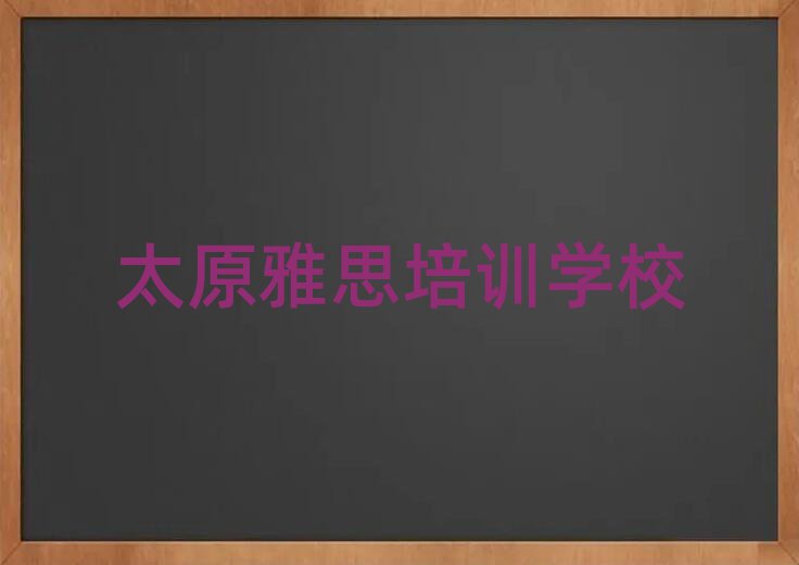 2025年太原万柏林区雅思有没有比较好的雅思教育培训机构推荐