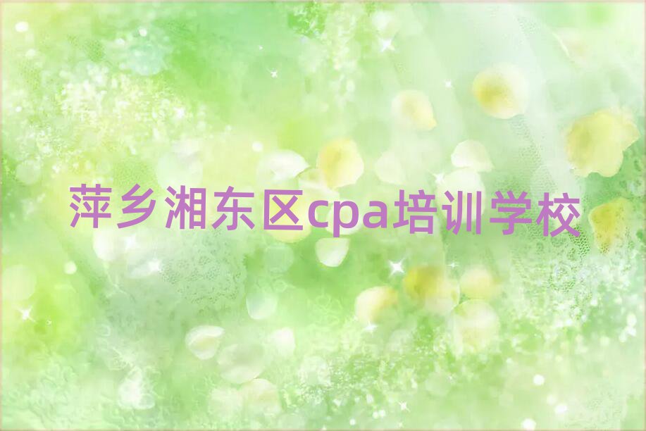 萍乡湘东区学cpa哪家学校好名单榜首出炉