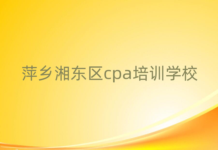 萍乡湘东区学cpa哪家学校好名单榜首出炉