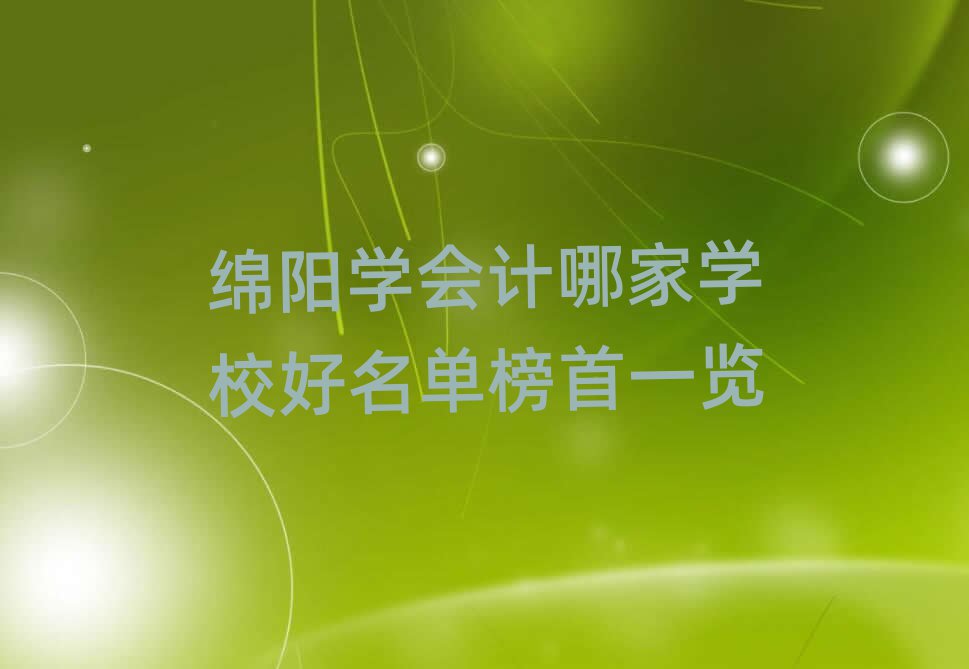 绵阳学会计哪家学校好名单榜首一览
