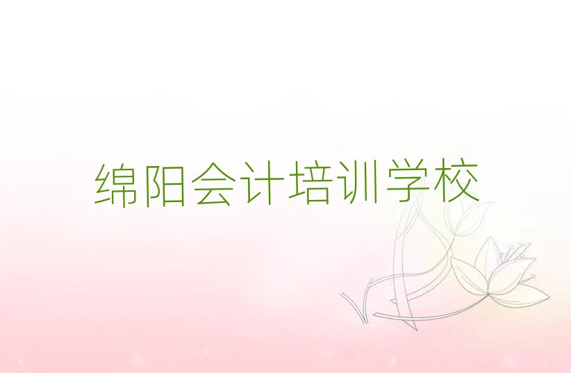 绵阳学会计哪家学校好名单榜首一览