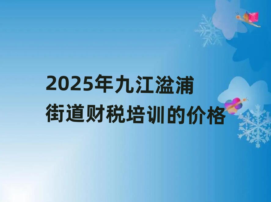 2025年九江湓浦街道财税培训的价格