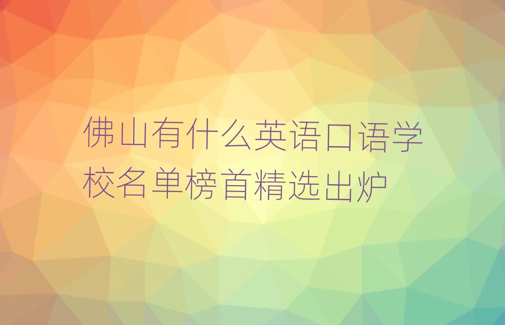 佛山有什么英语口语学校名单榜首精选出炉