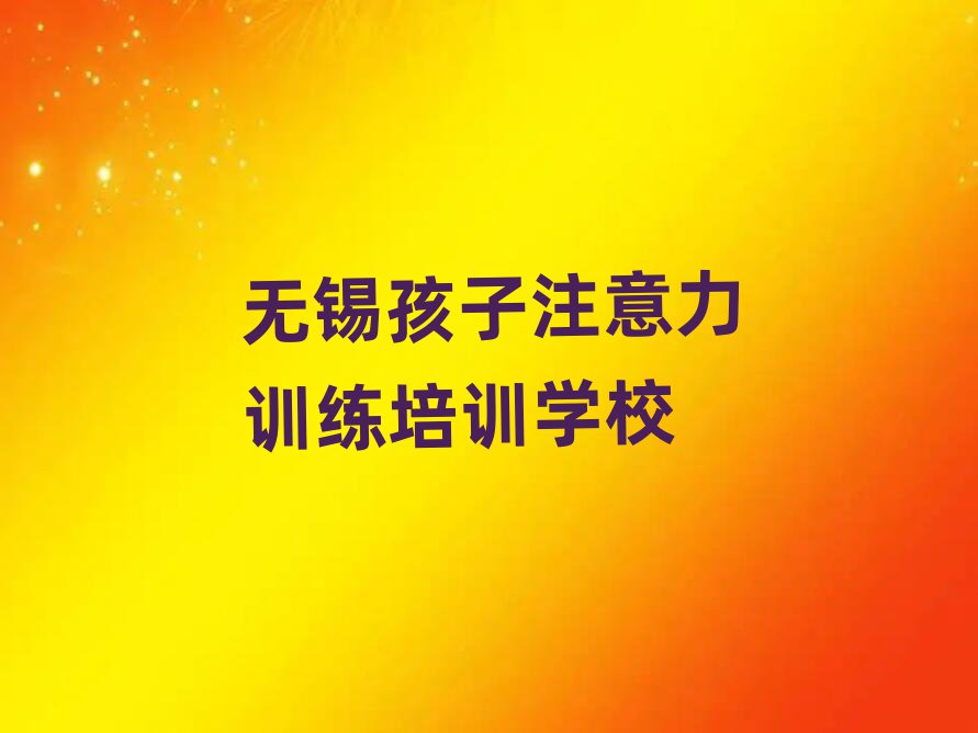 无锡惠山区孩子注意力训练培训学校哪家专业比较好