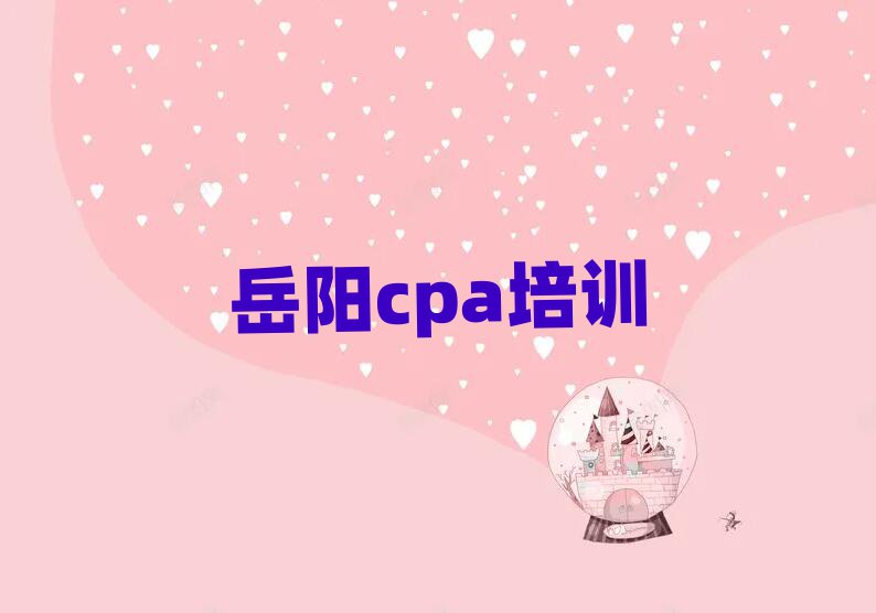 2025年岳阳云溪区哪有学cpa名单大全一览