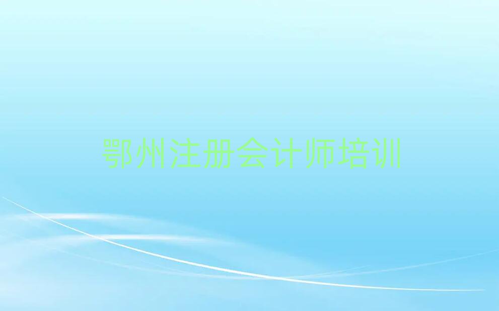鄂州鄂城区什么注册会计师培训学校好榜首今日公布一览