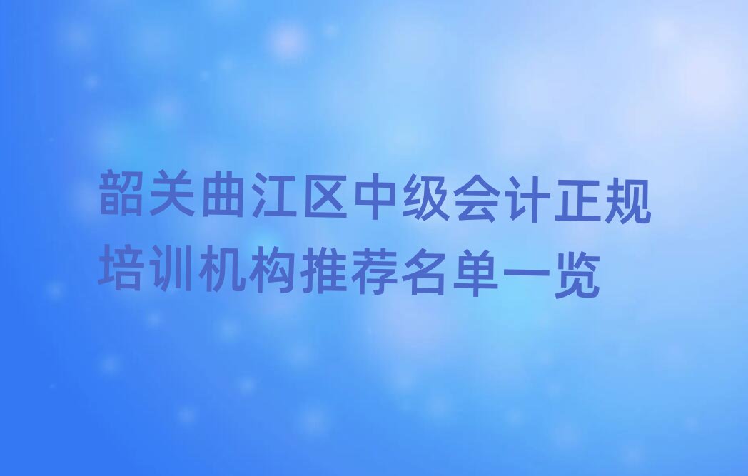韶关曲江区中级会计正规培训机构推荐名单一览