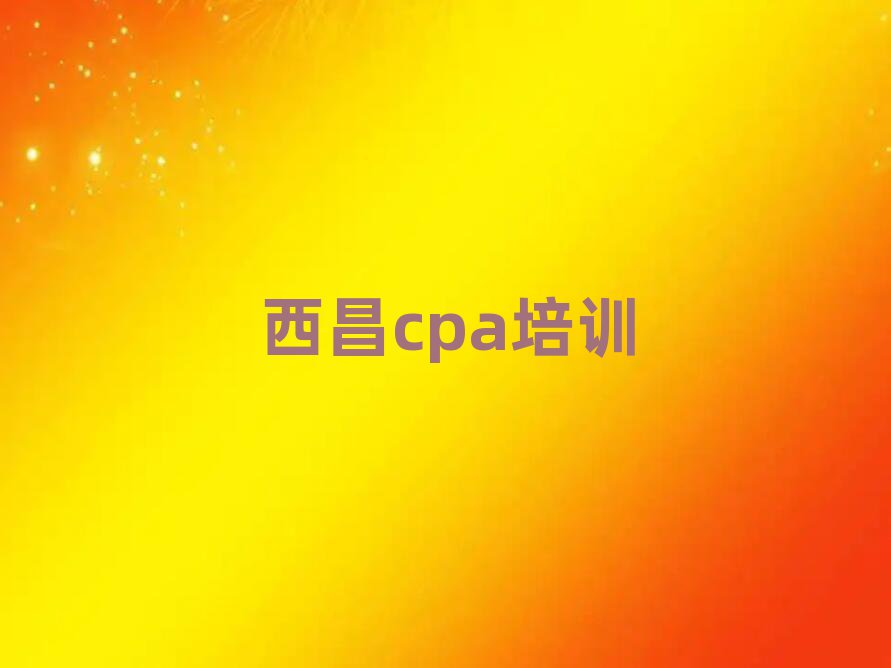5月西昌cpa培训费用多少钱