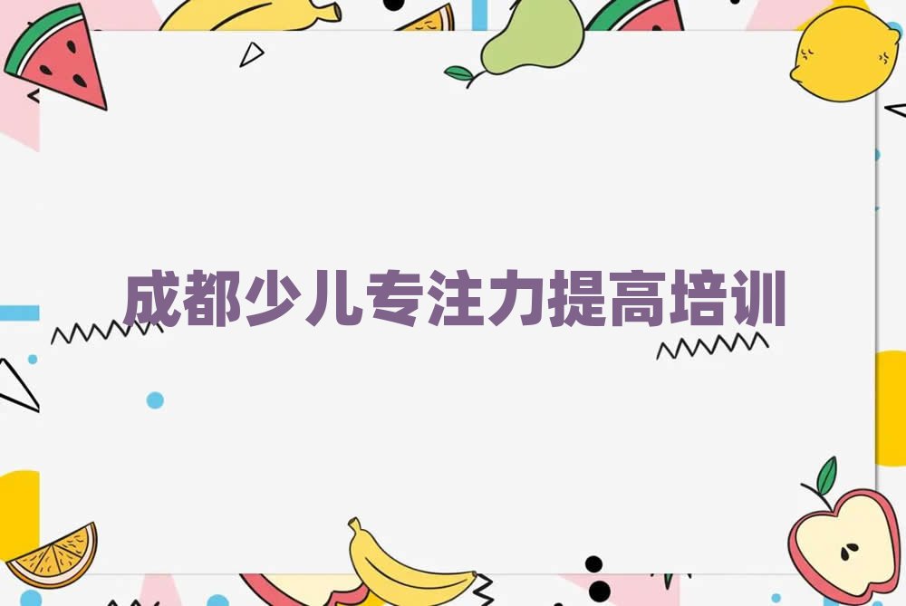 2025年成都哪里有少儿专注力提高培训班名单榜首一览