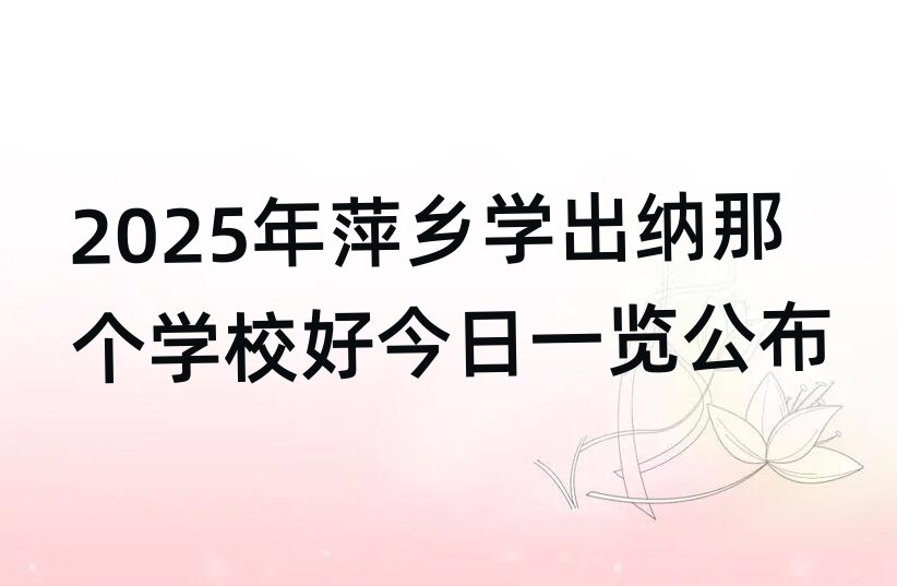 2025年萍乡学出纳那个学校好今日一览公布