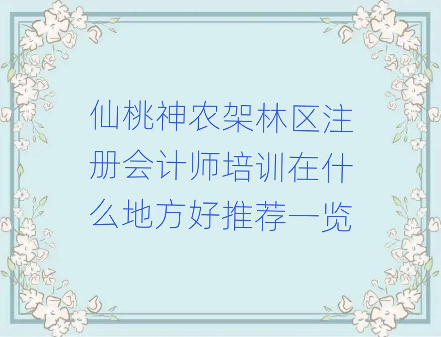 仙桃神农架林区注册会计师培训在什么地方好推荐一览