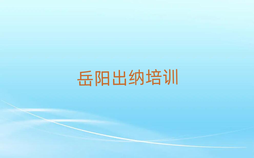 5月岳阳出纳培训班多少钱排名前五
