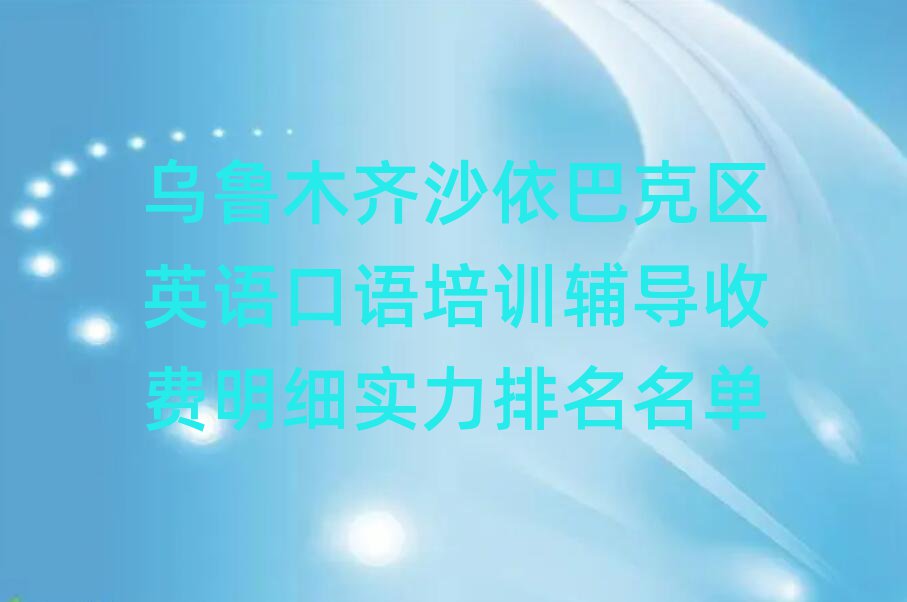 乌鲁木齐沙依巴克区英语口语培训辅导收费明细实力排名名单
