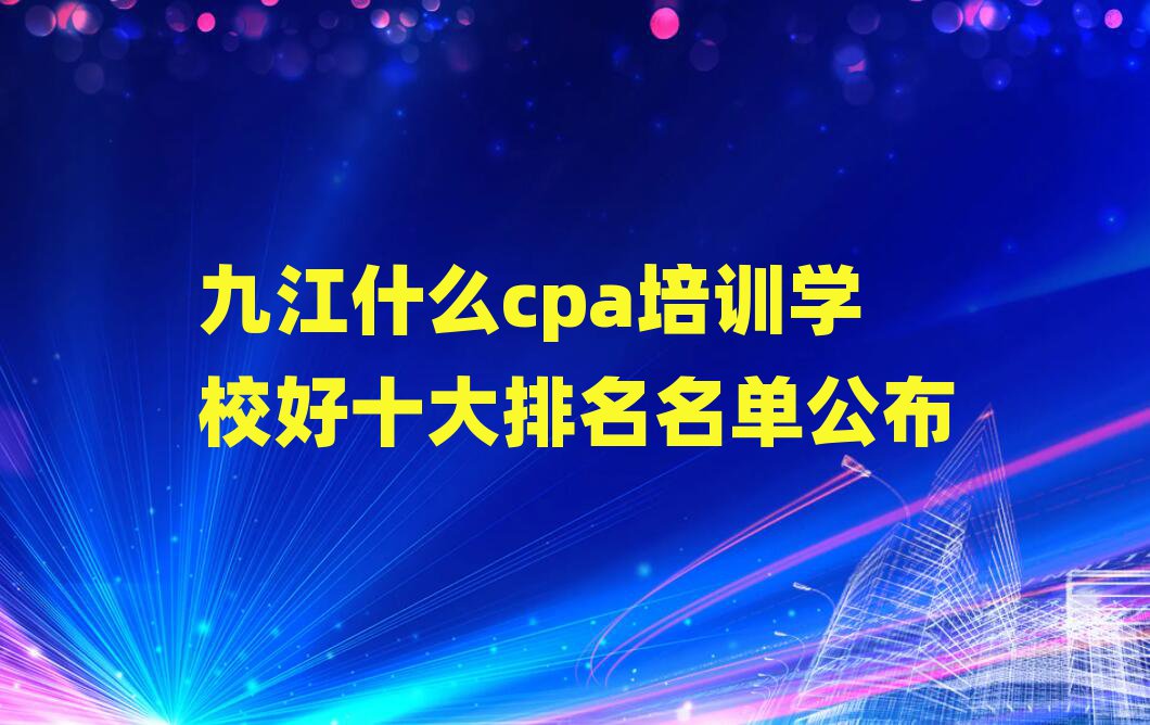 九江什么cpa培训学校好十大排名名单公布