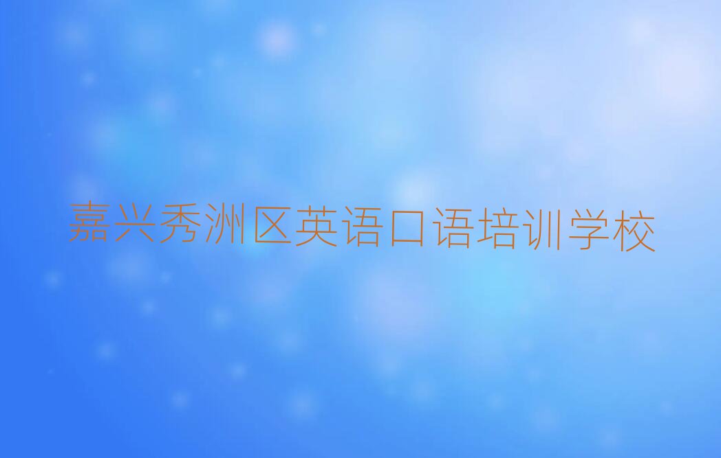 5月嘉兴秀洲区英语口语培训英语口语学校排名一览表