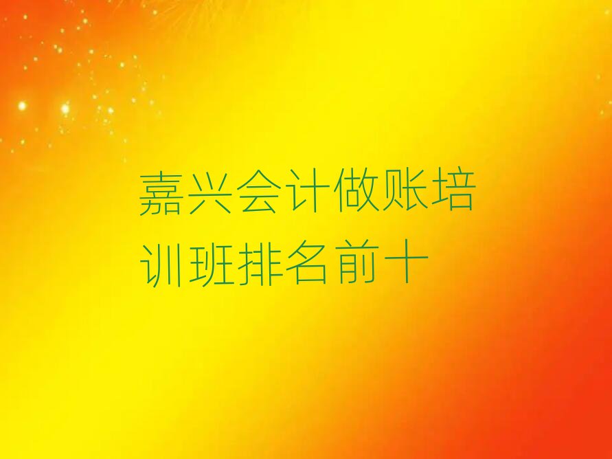 嘉兴会计做账培训班排名前十