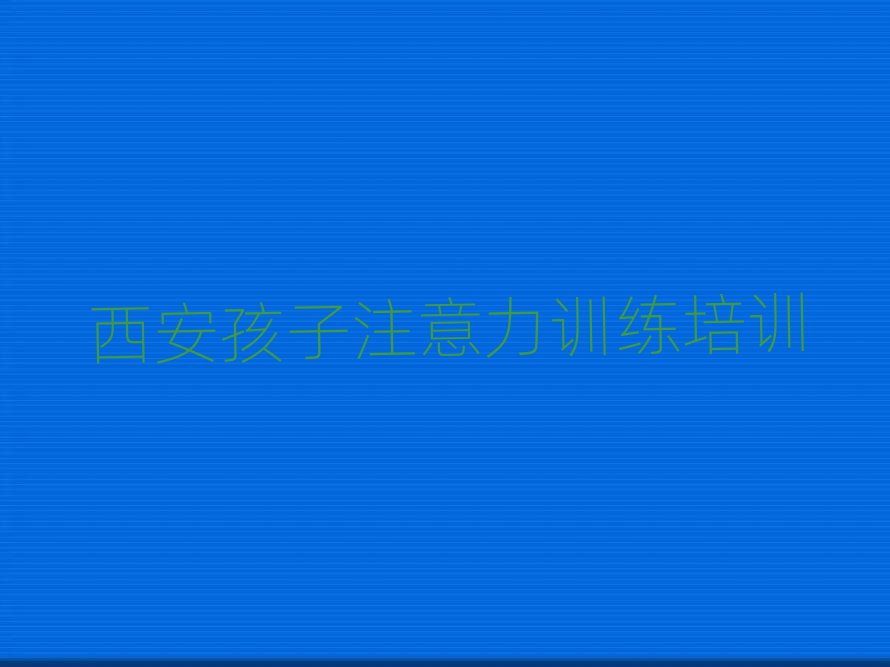 西安哪家孩子注意力训练学校好