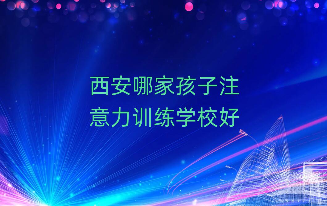西安哪家孩子注意力训练学校好