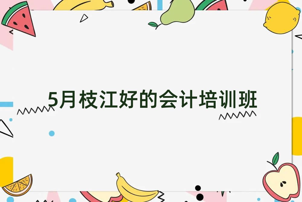 5月枝江好的会计培训班