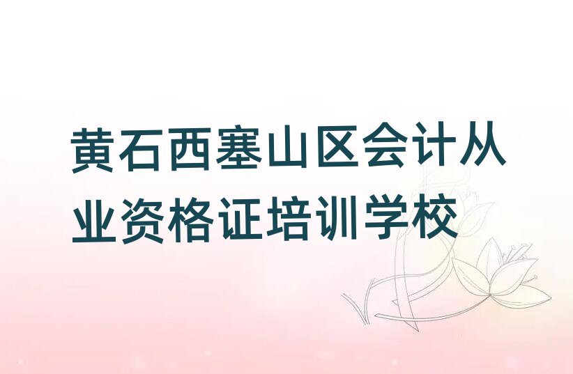 2025黄石西塞山区会计从业资格证培训班哪个好十大一览汇总本地甄选的