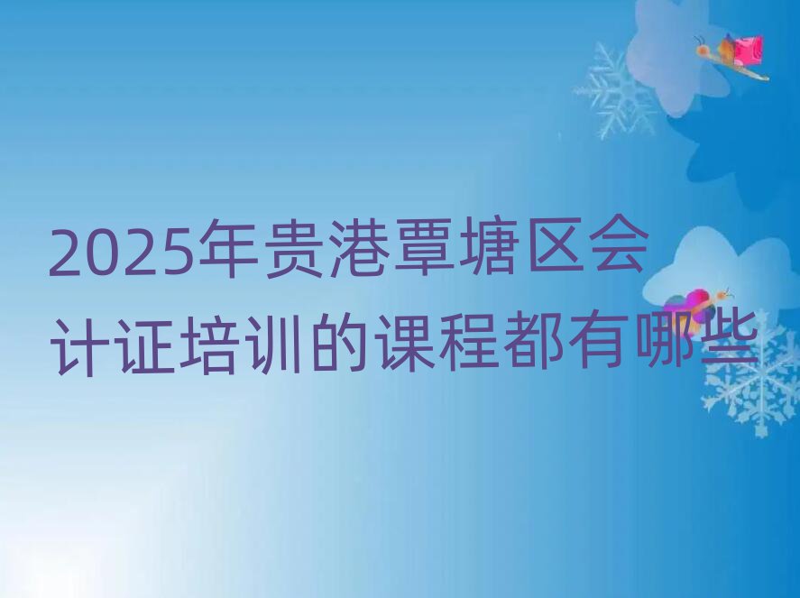 2025年贵港覃塘区会计证培训的课程都有哪些