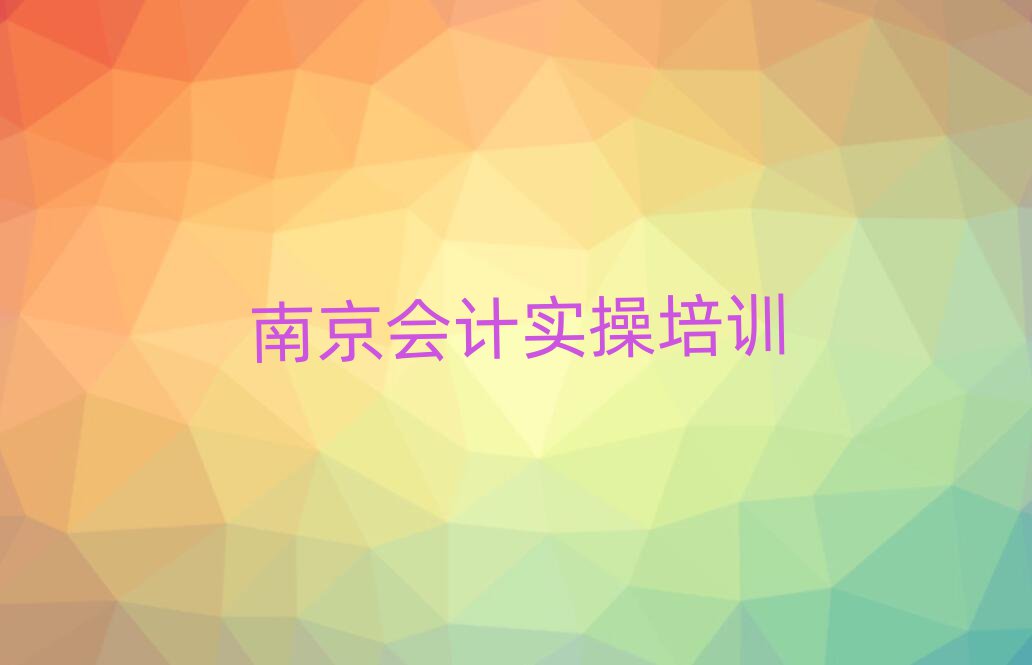 5月南京高淳区会计实操培训班师资力量雄厚