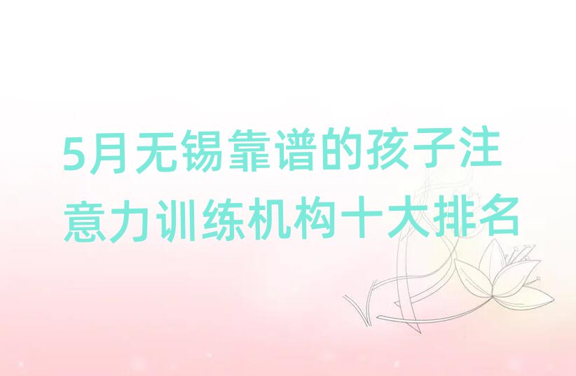 5月无锡靠谱的孩子注意力训练机构十大排名